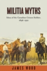 Image for Militia Myths : Ideas of the Canadian Citizen Soldier, 1896-1921