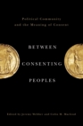 Image for Between Consenting Peoples : Political Community and the Meaning of Consent
