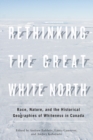 Image for Rethinking the Great White North : Race, Nature, and the Historical Geographies of Whiteness in Canada