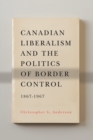 Image for Canadian Liberalism and the Politics of Border Control, 1867-1967