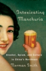 Image for Intoxicating Manchuria : Alcohol, Opium, and Culture in China&#39;s Northeast
