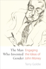 Image for The Man Who Invented Gender : Engaging the Ideas of John Money