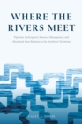Image for Where the Rivers Meet : Pipelines, Participatory Resource Management, and Aboriginal-State Relations in the Northwest Territories
