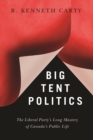 Image for Big Tent Politics : The Liberal Party’s Long Mastery of Canada’s Public Life