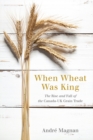 Image for When wheat was king  : the rise and fall of the Canada-UK grain trade