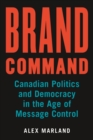 Image for Brand command  : Canadian politics and democracy in the age of message control