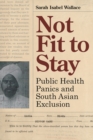 Image for Not fit to stay  : public health panics and South Asian exclusion