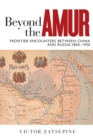 Image for Beyond the Amur : Frontier Encounters between China and Russia, 1850–1930