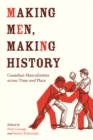 Image for Making men, making history  : Canadian masculinities across time and place