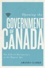 Image for Opening the government of Canada  : the federal bureaucracy in the digital age