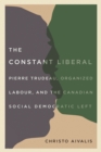 Image for The constant liberal  : Pierre Trudeau, organized labour, and the Canadian social democratic left