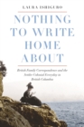Image for Nothing to Write Home About : British Family Correspondence and the Settler Colonial Everyday in British Columbia