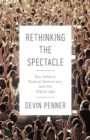 Image for Rethinking the Spectacle : Guy Debord, Radical Democracy, and the Digital Age