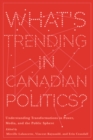 Image for What’s Trending in Canadian Politics? : Understanding Transformations in Power, Media, and the Public Sphere