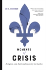 Image for Moments of Crisis : Religion and National Identity in Quebec