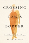Image for Crossing Law’s Border : Canada’s Refugee Resettlement Program