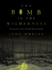 Image for The Bomb in the Wilderness : Photography and the Nuclear Era in Canada