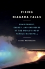 Image for Fixing Niagara Falls : Environment, Energy, and Engineers at the World’s Most Famous Waterfall