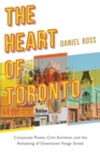 Image for The heart of Toronto  : corporate power, civic activism, and the remaking of downtown Yonge Street