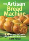 Image for The artisan bread machine  : 250 recipes for breads, rolls, flatbreads and pizzas