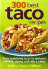 Image for 300 best taco recipes  : from tantalizing tacos to authentic tortillas, sauces, cocktails &amp; salsas