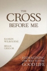 Image for The Cross Before Me : Reimagining the Way to the Good Life