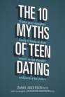 Image for The 10 myths of teen dating: truths your daughter needs to know to date smart, avoid disaster, and protect her future