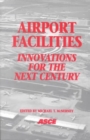 Image for Airport Facilities : Innovations for the Next Century - Proceedings of the 25th International Air Transportation Conference Held in Austin, Texas, June 14-17,1998