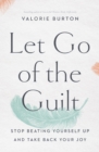 Image for Let go of the guilt  : stop beating yourself up and take back your joy