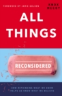 Image for All Things Reconsidered: How Rethinking What We Know Helps Us Know What We Believe