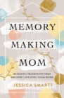 Image for Memory-making mom: building traditions that breathe life into your home