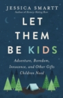 Image for Let them be kids  : adventure, boredom, innocence, and other gifts children need