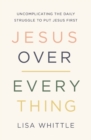 Image for Jesus Over Everything : Uncomplicating the Daily Struggle to Put Jesus First
