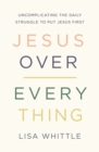 Image for Jesus Over Everything: Uncomplicating the Daily Struggle to Put Jesus First