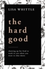 Image for The Hard Good : Showing Up for God to Work in You When You Want to Shut Down