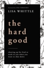 Image for The Hard Good: How Showing Up When You Want to Shut Down Is the Beginning of God&#39;s Greatest Work in and Through You