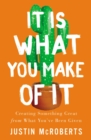 Image for It Is What You Make of It : Creating Something Great from What You’ve Been Given