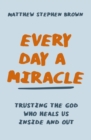 Image for Every day a miracle: trusting the God who heals us inside and out