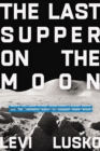Image for The Last Supper on the Moon  : NASA&#39;s 1969 lunar voyage, Jesus Christ&#39;s bloody death, and the fantastic quest to conquer inner space