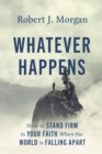 Image for Whatever Happens: How to Stand Firm in Your Faith When the World Is Falling Apart