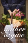 Image for Gather and Give : Sharing God&#39;s Heart Through Everyday Hospitality