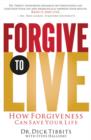 Image for Forgive to Live : How Forgiveness Can Save Your Life