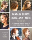 Image for Fantasy Braids, Buns, and Twists : 45 Step by Step Hairstyles Inspired by Viking, Game of Thrones, and More