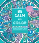Image for Be Calm and Color : Channel Your Anxiety into a Soothing, Creative Activity