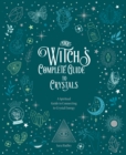 Image for The witch&#39;s complete guide to crystals  : a spiritual guide to connecting to crystal energy