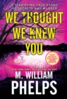 Image for We thought we knew you  : a terrifying true story of secrets, betrayal, deception, and murder