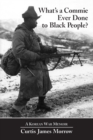 Image for What&#39;s a commie ever done to black people?  : a Korean War memoir of fighting in the US Army&#39;s last all negro unit