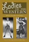 Image for Ladies of the Western  : interviews with fifty more actresses from the silent era to the television Westerns of the 1950&#39;s and 1960&#39;s