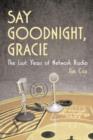 Image for Say Goodnight, Gracie : The Last Years of Network Radio