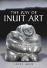 Image for The way of Inuit art  : aesthetics and history in and beyond the Arctic
